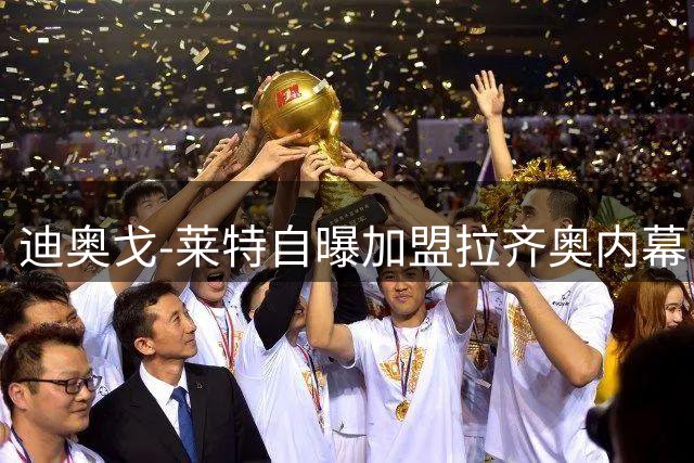 迪奥戈-莱特自曝加盟拉齐奥内幕：为蓝鹰拒绝多家邀约