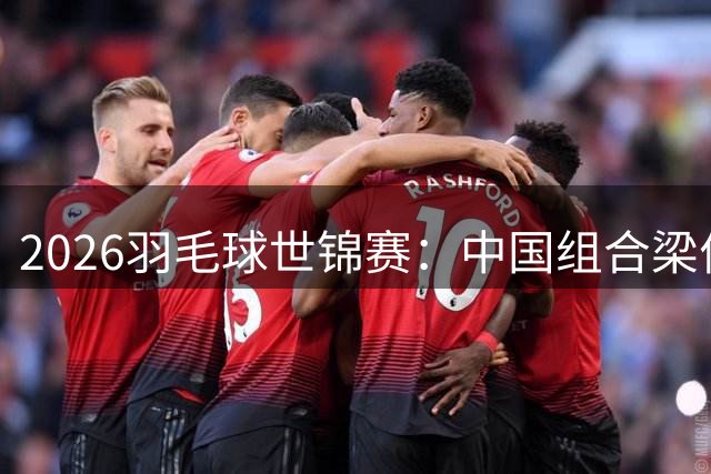 2026羽毛球世锦赛：中国组合梁伟铿/王昶获得男双金牌